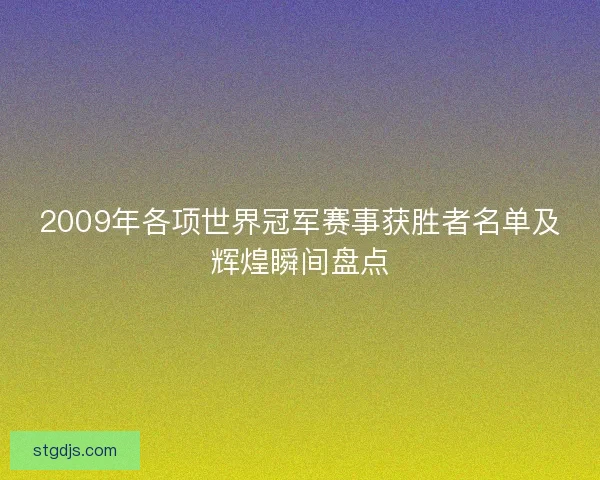 2009年各项世界冠军赛事获胜者名单及辉煌瞬间盘点