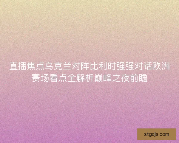 直播焦点乌克兰对阵比利时强强对话欧洲赛场看点全解析巅峰之夜前瞻